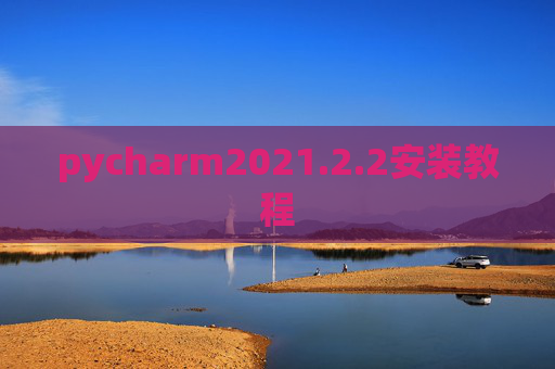 pycharm2021.2.2安装教程 pycharm2021.2.2安装教程